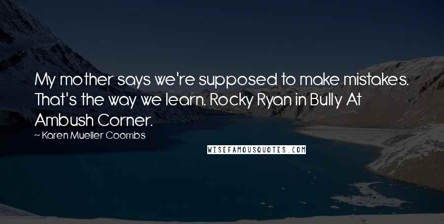 Karen Mueller Coombs Quotes: My mother says we're supposed to make mistakes. That's the way we learn. Rocky Ryan in Bully At Ambush Corner.