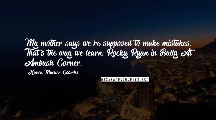 Karen Mueller Coombs Quotes: My mother says we're supposed to make mistakes. That's the way we learn. Rocky Ryan in Bully At Ambush Corner.