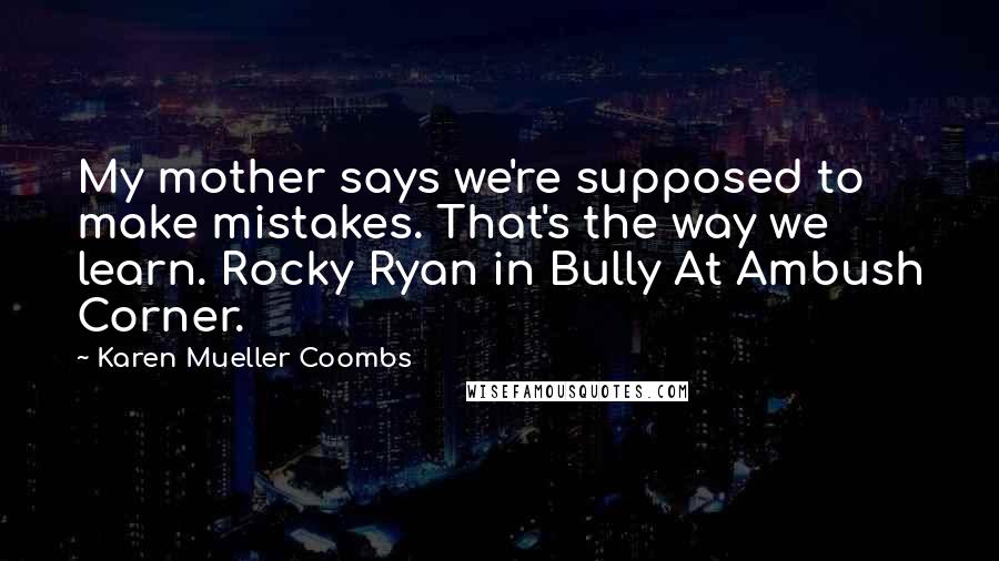 Karen Mueller Coombs Quotes: My mother says we're supposed to make mistakes. That's the way we learn. Rocky Ryan in Bully At Ambush Corner.