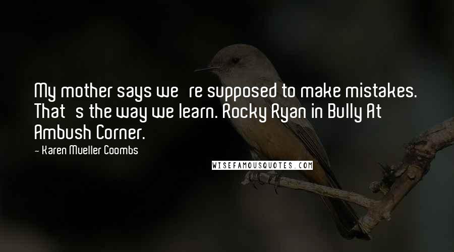 Karen Mueller Coombs Quotes: My mother says we're supposed to make mistakes. That's the way we learn. Rocky Ryan in Bully At Ambush Corner.