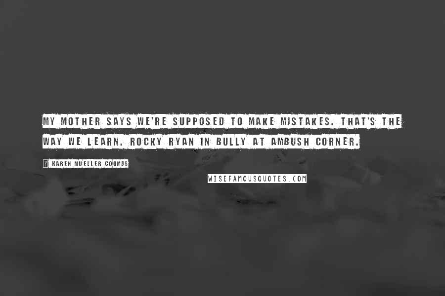 Karen Mueller Coombs Quotes: My mother says we're supposed to make mistakes. That's the way we learn. Rocky Ryan in Bully At Ambush Corner.