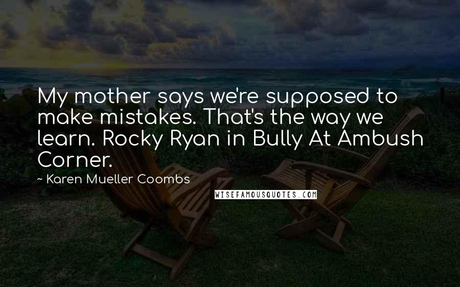 Karen Mueller Coombs Quotes: My mother says we're supposed to make mistakes. That's the way we learn. Rocky Ryan in Bully At Ambush Corner.