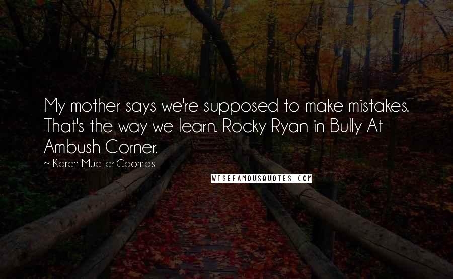 Karen Mueller Coombs Quotes: My mother says we're supposed to make mistakes. That's the way we learn. Rocky Ryan in Bully At Ambush Corner.