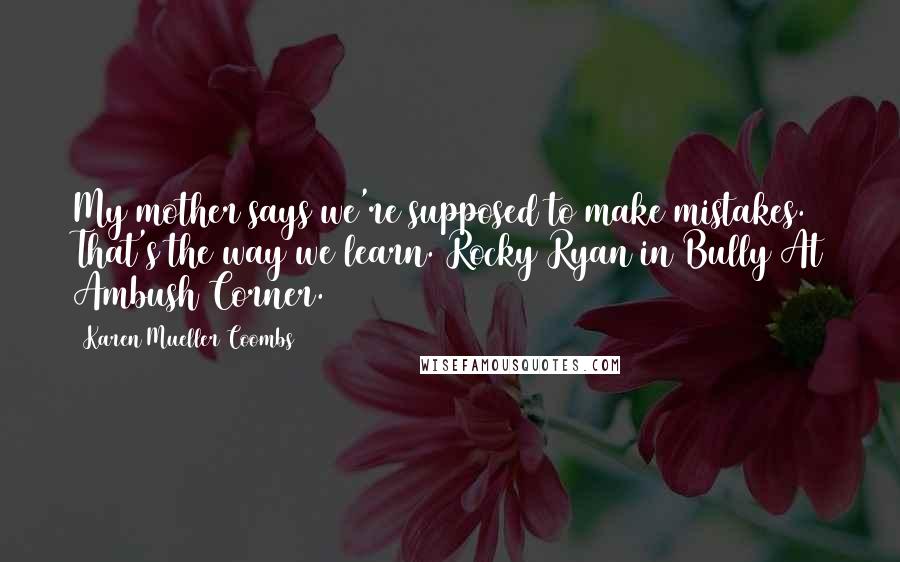 Karen Mueller Coombs Quotes: My mother says we're supposed to make mistakes. That's the way we learn. Rocky Ryan in Bully At Ambush Corner.