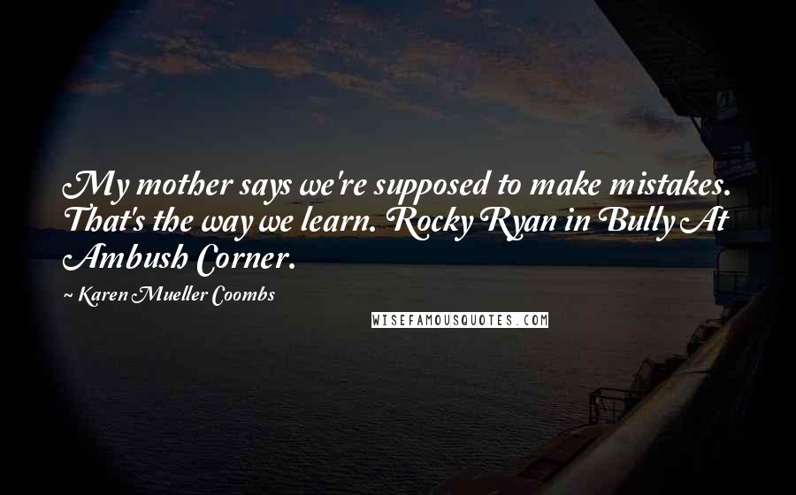 Karen Mueller Coombs Quotes: My mother says we're supposed to make mistakes. That's the way we learn. Rocky Ryan in Bully At Ambush Corner.