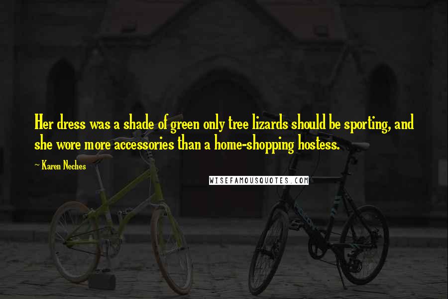 Karen Neches Quotes: Her dress was a shade of green only tree lizards should be sporting, and she wore more accessories than a home-shopping hostess.