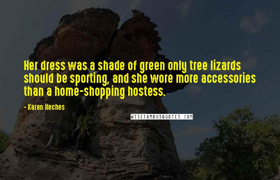 Karen Neches Quotes: Her dress was a shade of green only tree lizards should be sporting, and she wore more accessories than a home-shopping hostess.