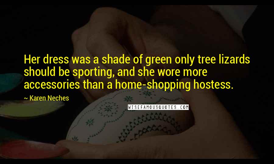 Karen Neches Quotes: Her dress was a shade of green only tree lizards should be sporting, and she wore more accessories than a home-shopping hostess.