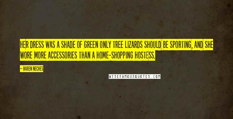 Karen Neches Quotes: Her dress was a shade of green only tree lizards should be sporting, and she wore more accessories than a home-shopping hostess.