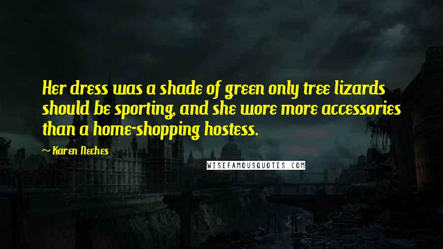 Karen Neches Quotes: Her dress was a shade of green only tree lizards should be sporting, and she wore more accessories than a home-shopping hostess.