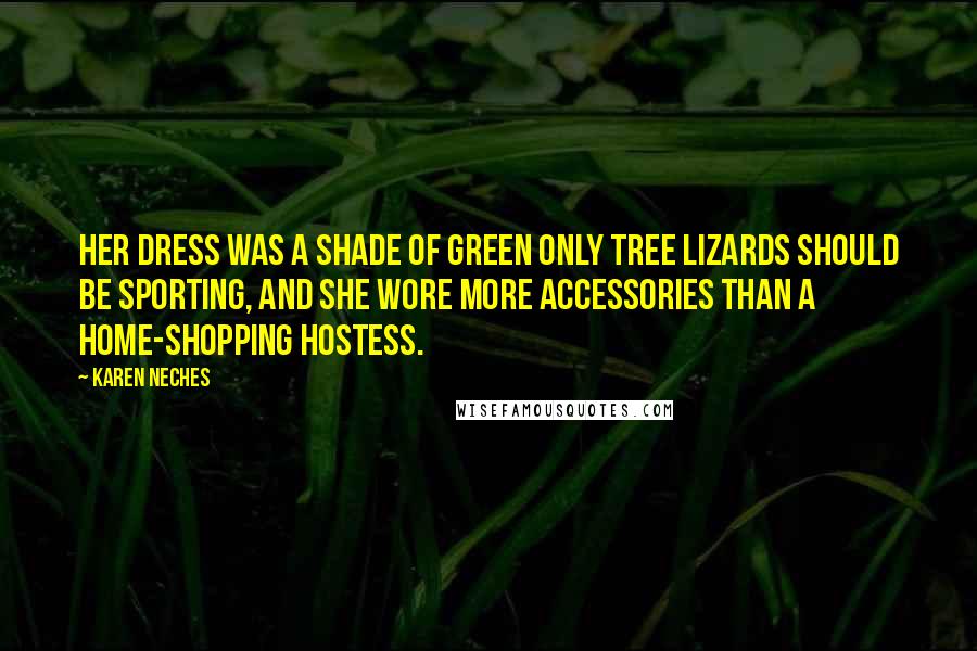 Karen Neches Quotes: Her dress was a shade of green only tree lizards should be sporting, and she wore more accessories than a home-shopping hostess.