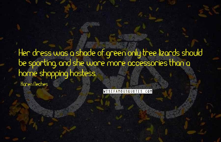 Karen Neches Quotes: Her dress was a shade of green only tree lizards should be sporting, and she wore more accessories than a home-shopping hostess.