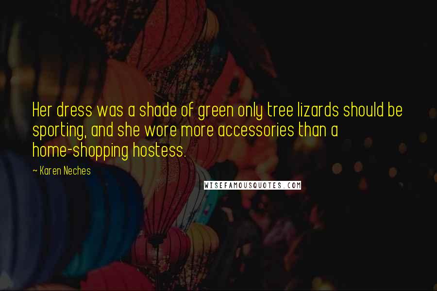 Karen Neches Quotes: Her dress was a shade of green only tree lizards should be sporting, and she wore more accessories than a home-shopping hostess.