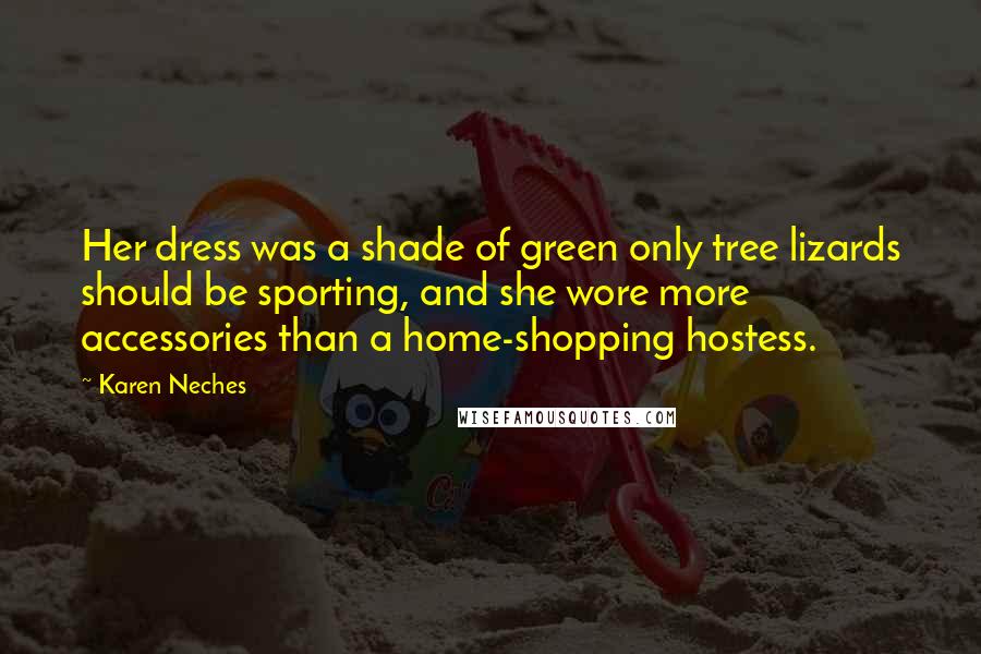 Karen Neches Quotes: Her dress was a shade of green only tree lizards should be sporting, and she wore more accessories than a home-shopping hostess.