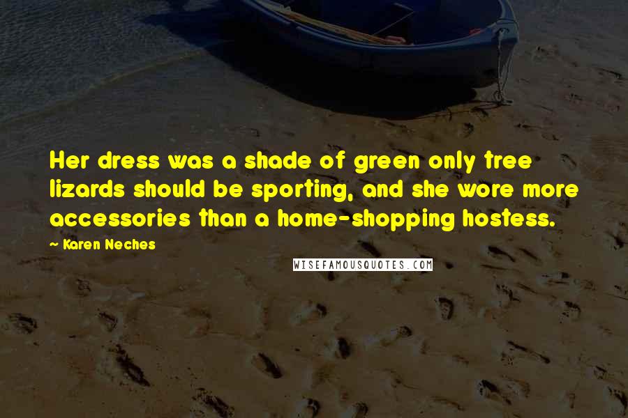 Karen Neches Quotes: Her dress was a shade of green only tree lizards should be sporting, and she wore more accessories than a home-shopping hostess.