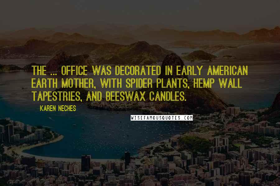 Karen Neches Quotes: The ... office was decorated in early American Earth Mother, with spider plants, hemp wall tapestries, and beeswax candles.