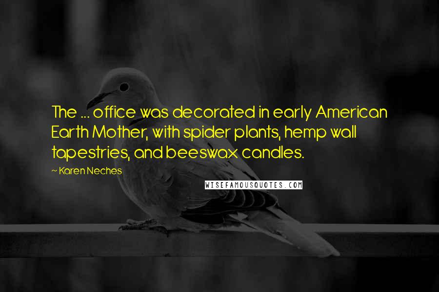 Karen Neches Quotes: The ... office was decorated in early American Earth Mother, with spider plants, hemp wall tapestries, and beeswax candles.