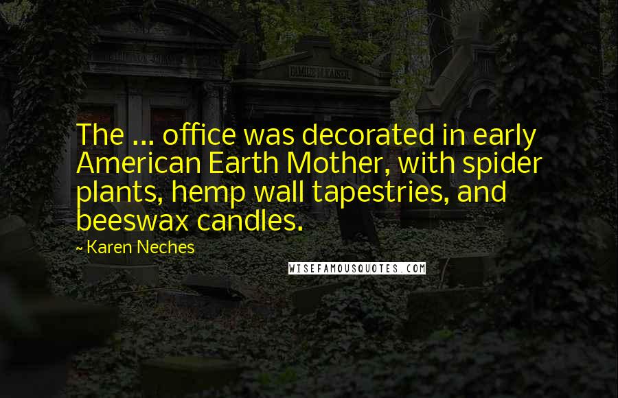 Karen Neches Quotes: The ... office was decorated in early American Earth Mother, with spider plants, hemp wall tapestries, and beeswax candles.