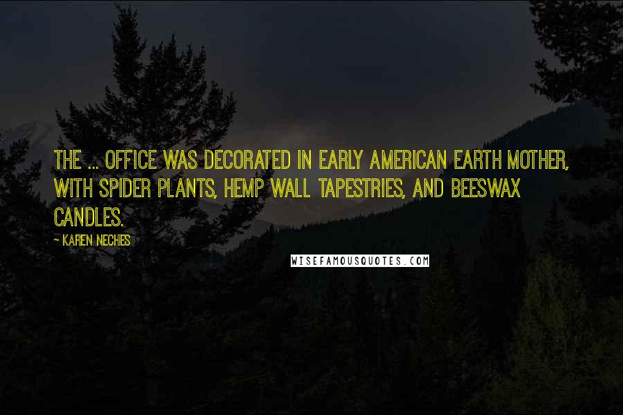 Karen Neches Quotes: The ... office was decorated in early American Earth Mother, with spider plants, hemp wall tapestries, and beeswax candles.