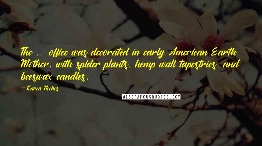 Karen Neches Quotes: The ... office was decorated in early American Earth Mother, with spider plants, hemp wall tapestries, and beeswax candles.