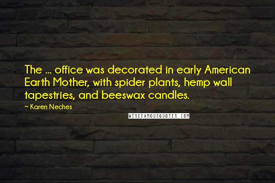 Karen Neches Quotes: The ... office was decorated in early American Earth Mother, with spider plants, hemp wall tapestries, and beeswax candles.