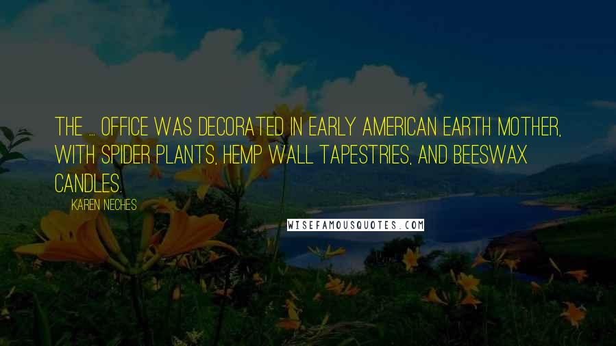 Karen Neches Quotes: The ... office was decorated in early American Earth Mother, with spider plants, hemp wall tapestries, and beeswax candles.