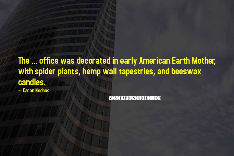 Karen Neches Quotes: The ... office was decorated in early American Earth Mother, with spider plants, hemp wall tapestries, and beeswax candles.