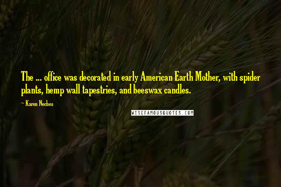 Karen Neches Quotes: The ... office was decorated in early American Earth Mother, with spider plants, hemp wall tapestries, and beeswax candles.