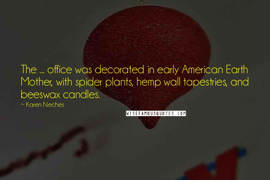 Karen Neches Quotes: The ... office was decorated in early American Earth Mother, with spider plants, hemp wall tapestries, and beeswax candles.