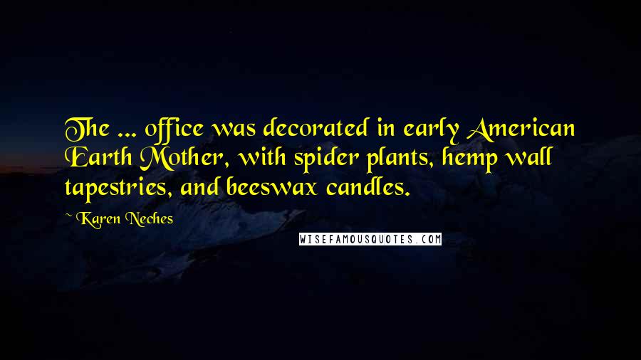 Karen Neches Quotes: The ... office was decorated in early American Earth Mother, with spider plants, hemp wall tapestries, and beeswax candles.