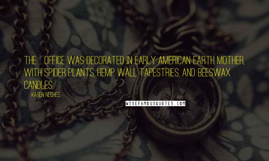 Karen Neches Quotes: The ... office was decorated in early American Earth Mother, with spider plants, hemp wall tapestries, and beeswax candles.