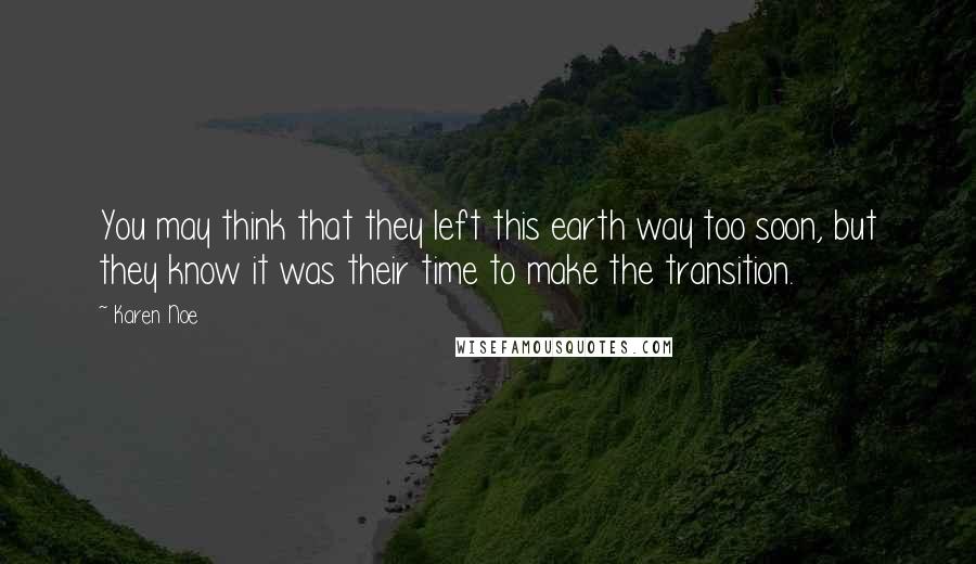 Karen Noe Quotes: You may think that they left this earth way too soon, but they know it was their time to make the transition.