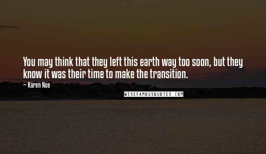 Karen Noe Quotes: You may think that they left this earth way too soon, but they know it was their time to make the transition.