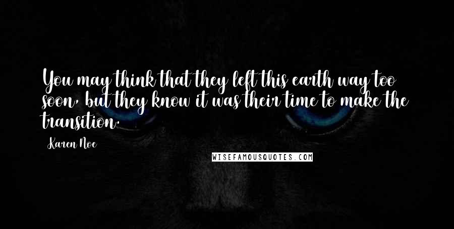 Karen Noe Quotes: You may think that they left this earth way too soon, but they know it was their time to make the transition.