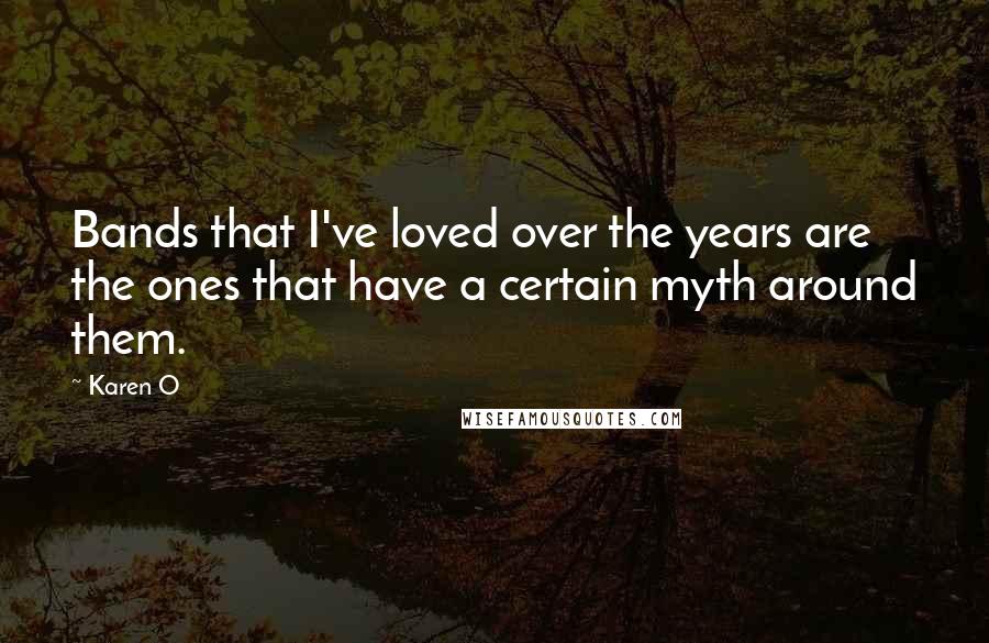 Karen O Quotes: Bands that I've loved over the years are the ones that have a certain myth around them.