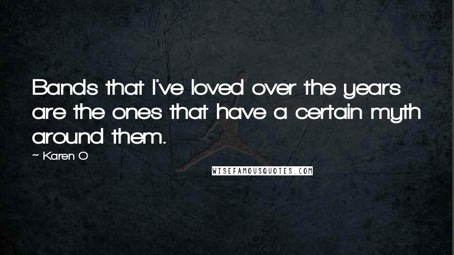 Karen O Quotes: Bands that I've loved over the years are the ones that have a certain myth around them.