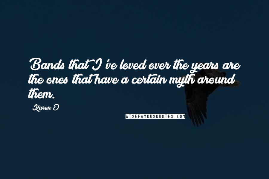 Karen O Quotes: Bands that I've loved over the years are the ones that have a certain myth around them.