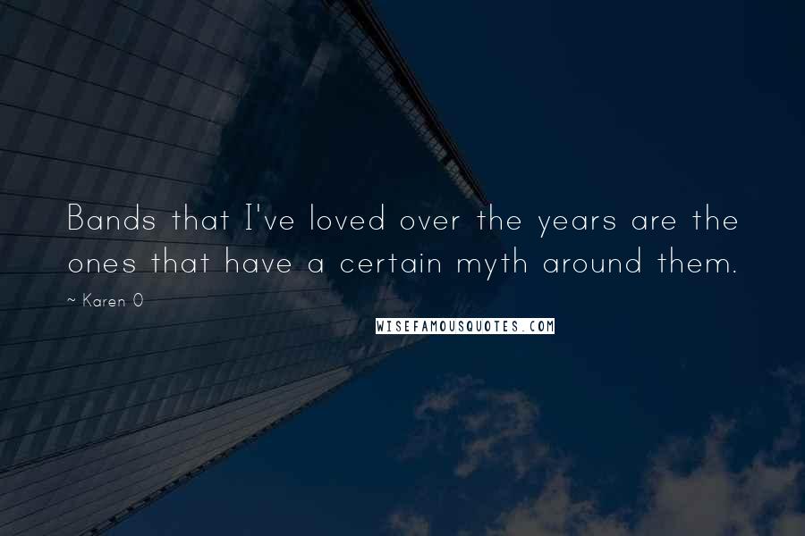 Karen O Quotes: Bands that I've loved over the years are the ones that have a certain myth around them.