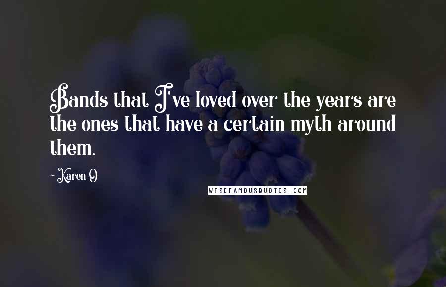 Karen O Quotes: Bands that I've loved over the years are the ones that have a certain myth around them.