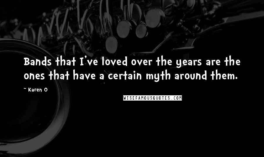 Karen O Quotes: Bands that I've loved over the years are the ones that have a certain myth around them.