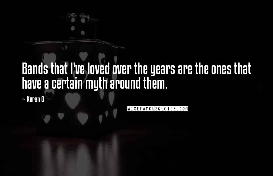 Karen O Quotes: Bands that I've loved over the years are the ones that have a certain myth around them.