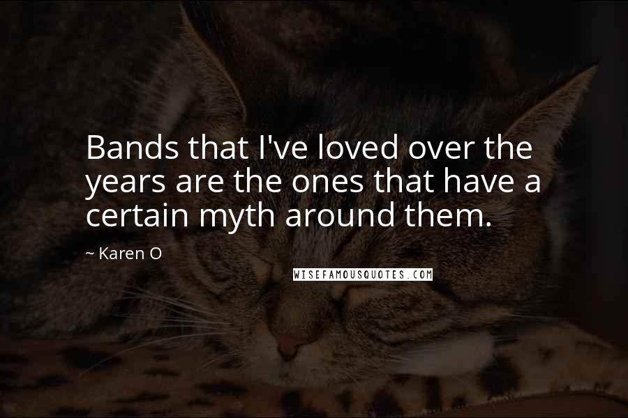 Karen O Quotes: Bands that I've loved over the years are the ones that have a certain myth around them.