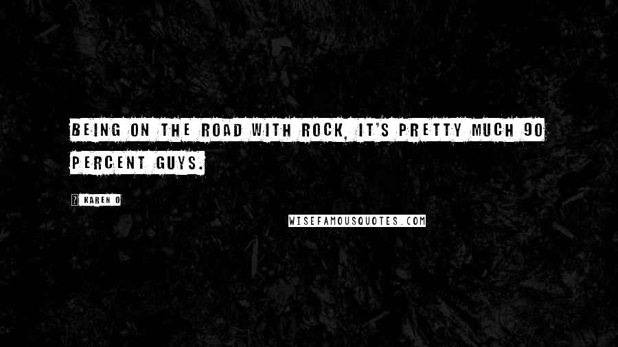 Karen O Quotes: Being on the road with rock, it's pretty much 90 percent guys.