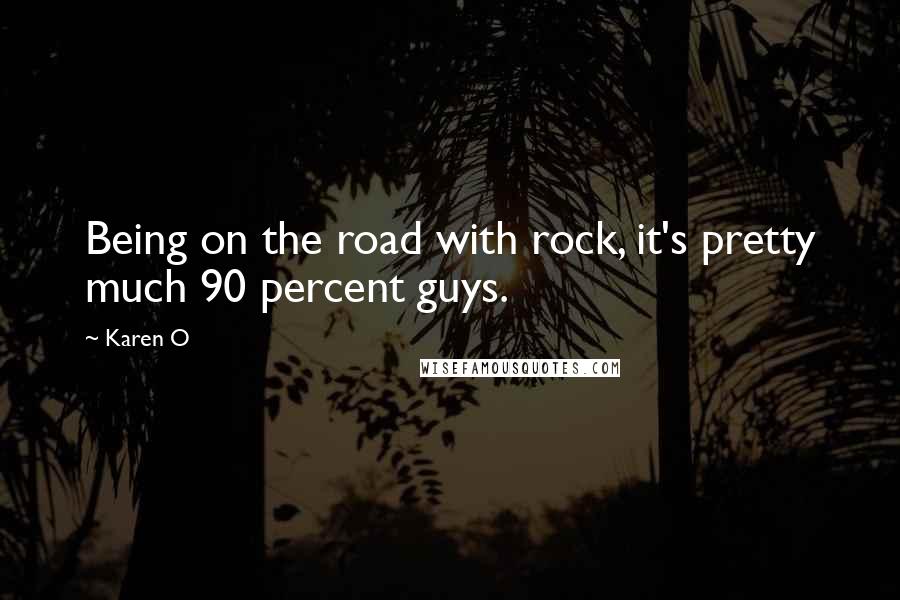 Karen O Quotes: Being on the road with rock, it's pretty much 90 percent guys.