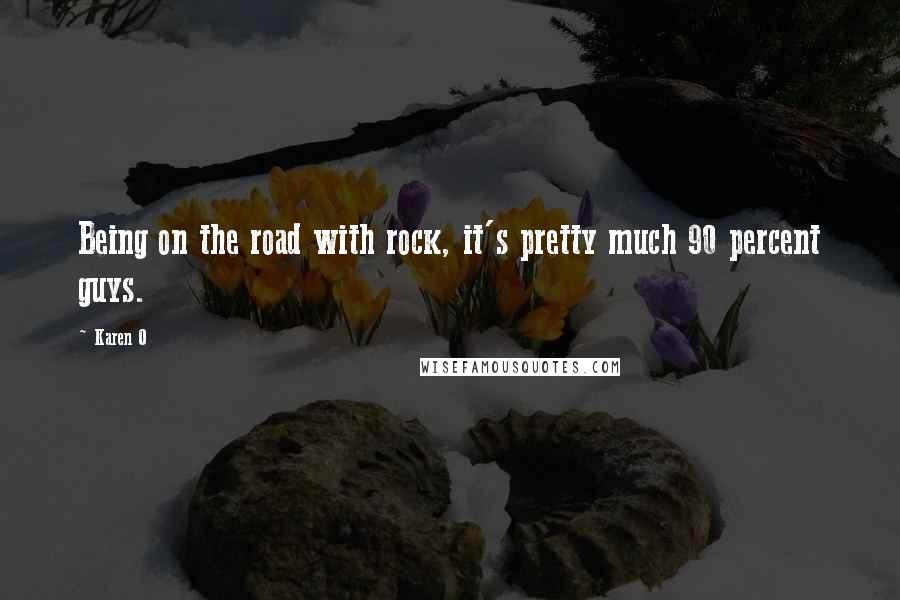 Karen O Quotes: Being on the road with rock, it's pretty much 90 percent guys.