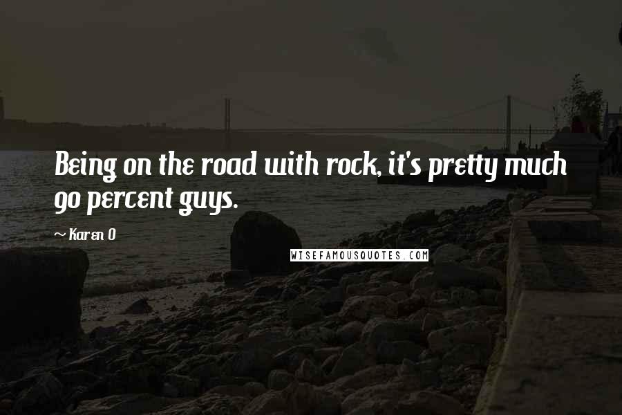 Karen O Quotes: Being on the road with rock, it's pretty much 90 percent guys.