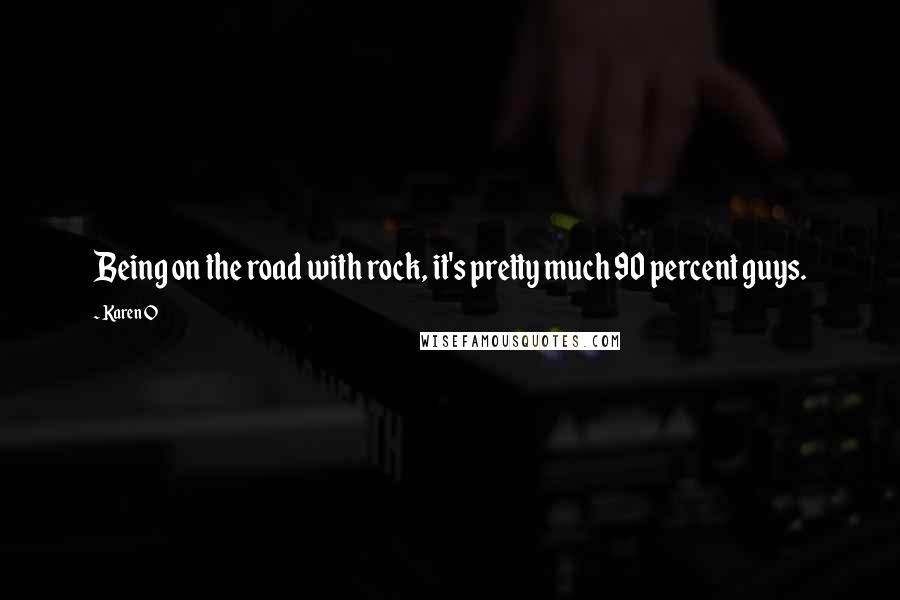 Karen O Quotes: Being on the road with rock, it's pretty much 90 percent guys.