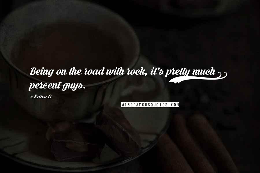 Karen O Quotes: Being on the road with rock, it's pretty much 90 percent guys.