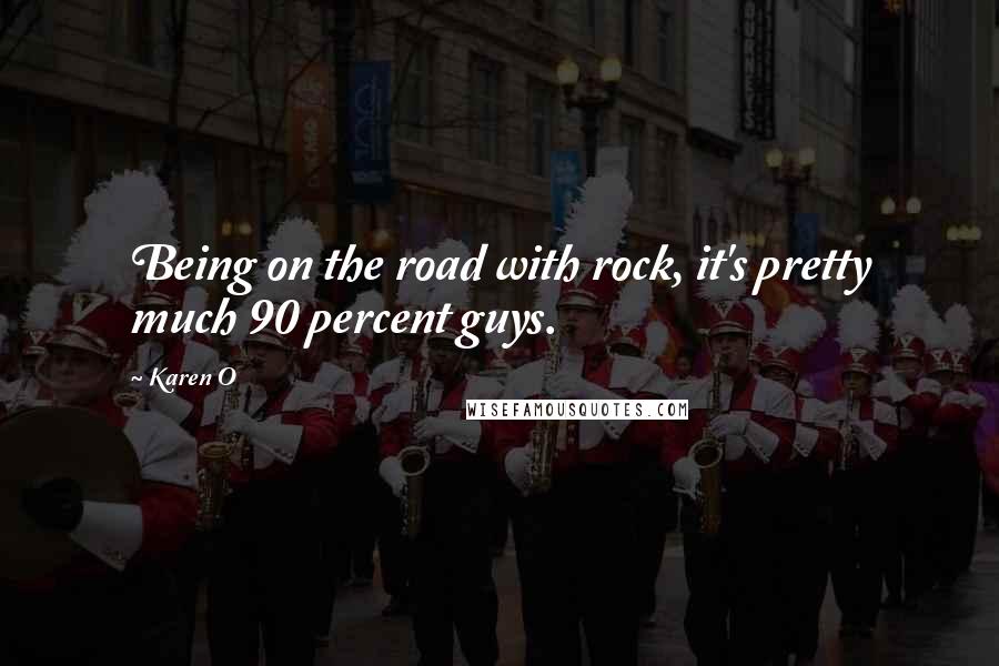Karen O Quotes: Being on the road with rock, it's pretty much 90 percent guys.