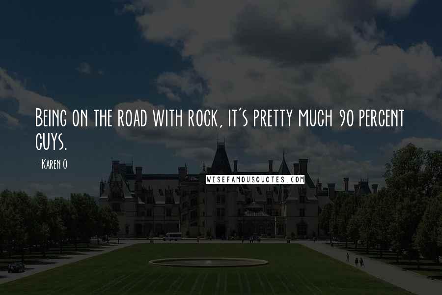 Karen O Quotes: Being on the road with rock, it's pretty much 90 percent guys.